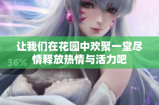 让我们在花园中欢聚一堂尽情释放热情与活力吧