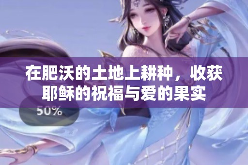 在肥沃的土地上耕种，收获耶稣的祝福与爱的果实