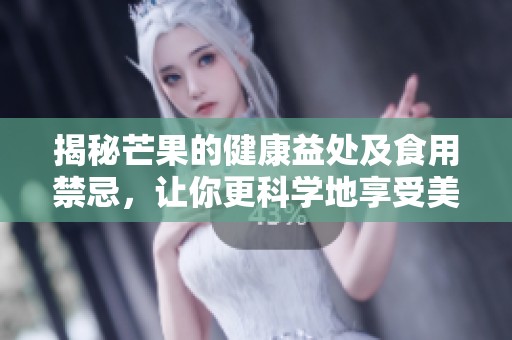 揭秘芒果的健康益处及食用禁忌，让你更科学地享受美味水果