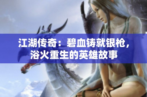 江湖传奇：碧血铸就银枪，浴火重生的英雄故事
