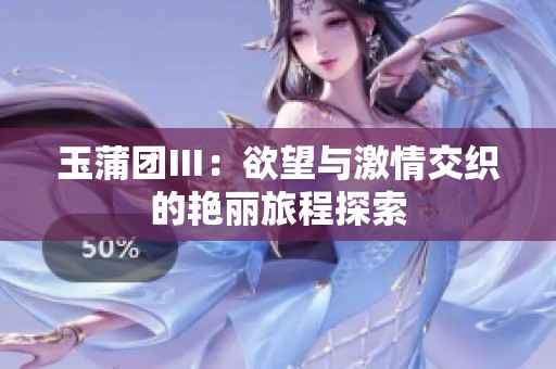 玉蒲团Ⅲ：欲望与激情交织的艳丽旅程探索