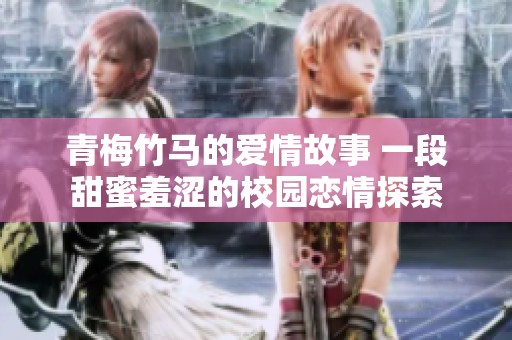 青梅竹马的爱情故事 一段甜蜜羞涩的校园恋情探索