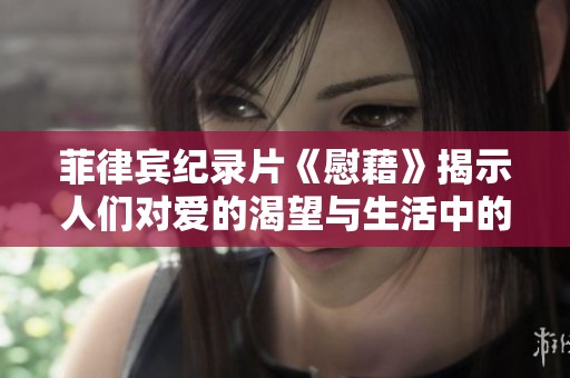 菲律宾纪录片《慰藉》揭示人们对爱的渴望与生活中的挑战