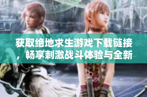 获取绝地求生游戏下载链接，畅享刺激战斗体验与全新冒险之旅