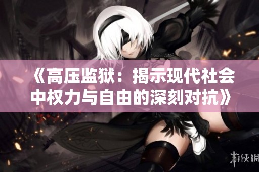 《高压监狱：揭示现代社会中权力与自由的深刻对抗》