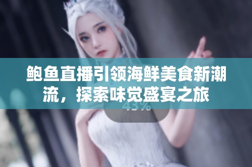 鲍鱼直播引领海鲜美食新潮流，探索味觉盛宴之旅