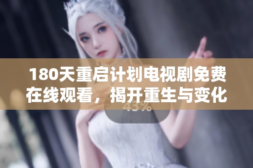 180天重启计划电视剧免费在线观看，揭开重生与变化的故事全新篇章
