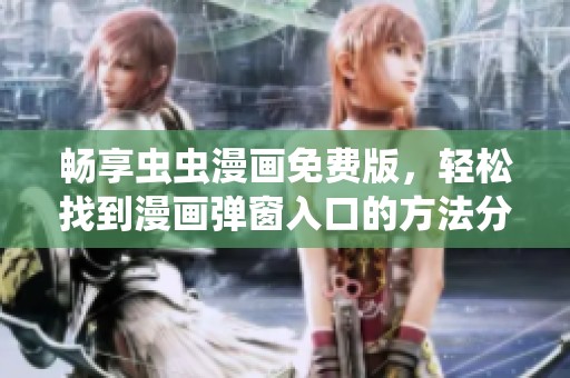畅享虫虫漫画免费版，轻松找到漫画弹窗入口的方法分享