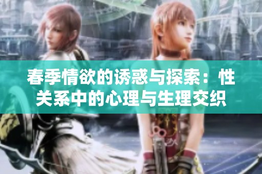 春季情欲的诱惑与探索：性关系中的心理与生理交织