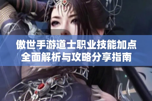 傲世手游道士职业技能加点全面解析与攻略分享指南