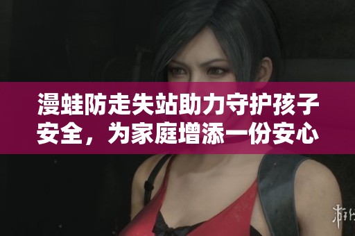 漫蛙防走失站助力守护孩子安全，为家庭增添一份安心保障