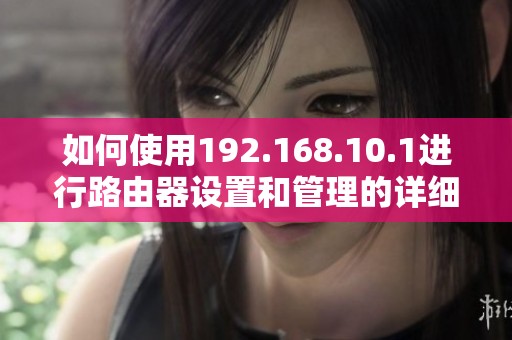 如何使用192.168.10.1进行路由器设置和管理的详细指南