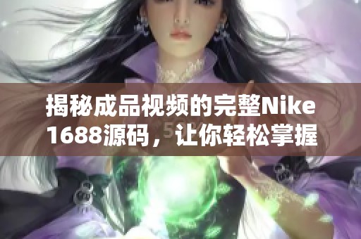 揭秘成品视频的完整Nike1688源码，让你轻松掌握电商视频制作技巧