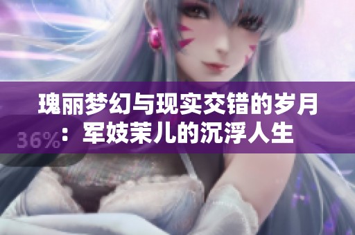 瑰丽梦幻与现实交错的岁月：军妓茉儿的沉浮人生 