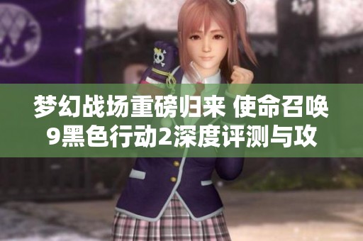 梦幻战场重磅归来 使命召唤9黑色行动2深度评测与攻略分享