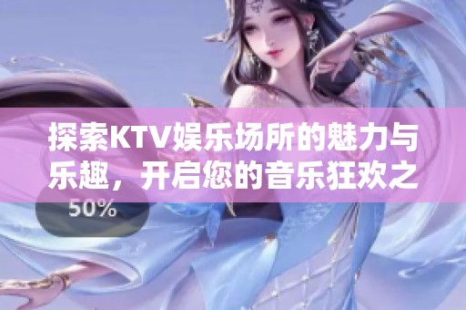探索KTV娱乐场所的魅力与乐趣，开启您的音乐狂欢之旅