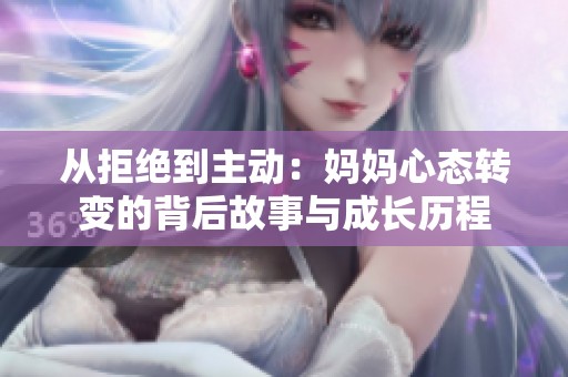 从拒绝到主动：妈妈心态转变的背后故事与成长历程