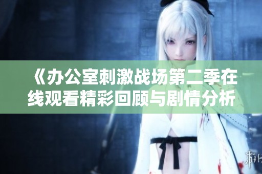 《办公室刺激战场第二季在线观看精彩回顾与剧情分析》
