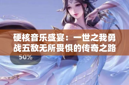 硬核音乐盛宴：一世之我勇战五敌无所畏惧的传奇之路