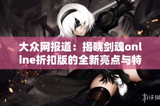 大众网报道：揭晓剑魂online折扣版的全新亮点与特惠活动