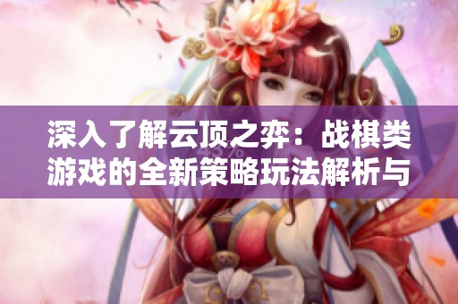 深入了解云顶之弈：战棋类游戏的全新策略玩法解析与科普