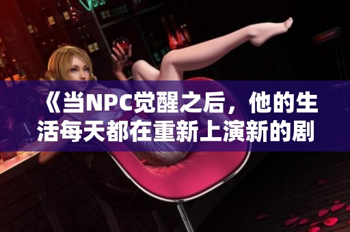 《当NPC觉醒之后，他的生活每天都在重新上演新的剧情和挑战》