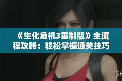 《生化危机3重制版》全流程攻略：轻松掌握通关技巧与要点解析