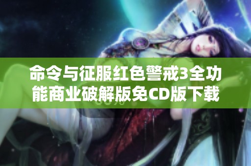 命令与征服红色警戒3全功能商业破解版免CD版下载攻略与玩法解析