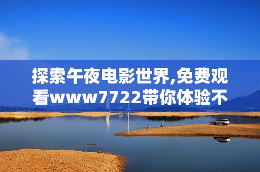 探索午夜电影世界,免费观看www7722带你体验不一样的影视之旅