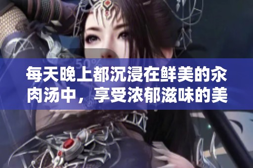 每天晚上都沉浸在鲜美的汆肉汤中，享受浓郁滋味的美好时光
