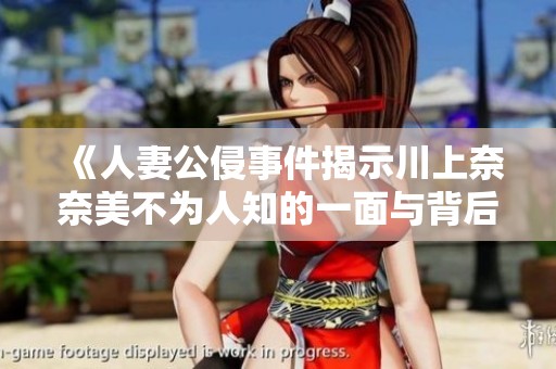 《人妻公侵事件揭示川上奈奈美不为人知的一面与背后故事》