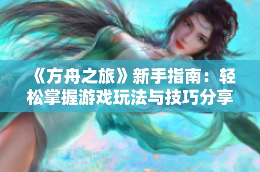 《方舟之旅》新手指南：轻松掌握游戏玩法与技巧分享