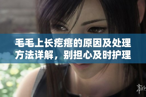 毛毛上长疙瘩的原因及处理方法详解，别担心及时护理就好