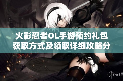 火影忍者OL手游预约礼包获取方式及领取详细攻略分享