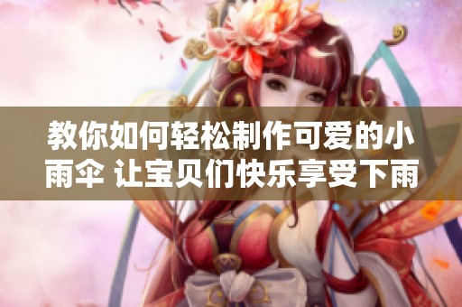 教你如何轻松制作可爱的小雨伞 让宝贝们快乐享受下雨天