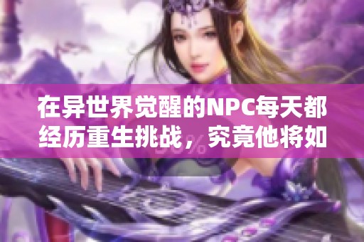 在异世界觉醒的NPC每天都经历重生挑战，究竟他将如何改变命运呢