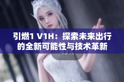 引燃1 V1H：探索未来出行的全新可能性与技术革新