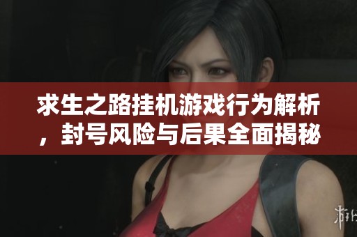 求生之路挂机游戏行为解析，封号风险与后果全面揭秘