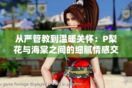 从严管教到温暖关怀：P梨花与海棠之间的细腻情感交流