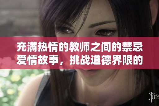 充满热情的教师之间的禁忌爱情故事，挑战道德界限的激情碰撞