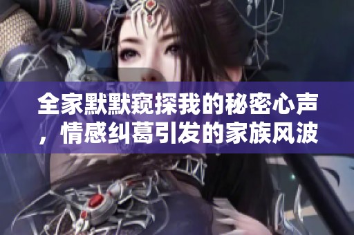 全家默默窥探我的秘密心声，情感纠葛引发的家族风波