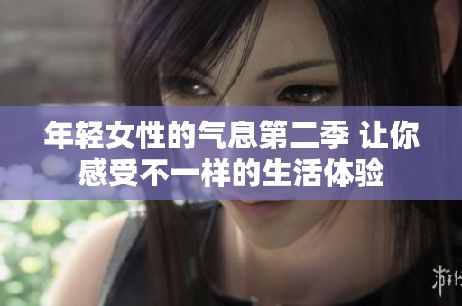 年轻女性的气息第二季 让你感受不一样的生活体验