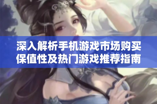 深入解析手机游戏市场购买保值性及热门游戏推荐指南