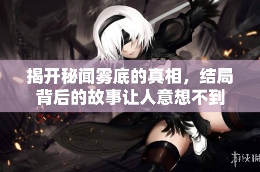 揭开秘闻雾底的真相，结局背后的故事让人意想不到