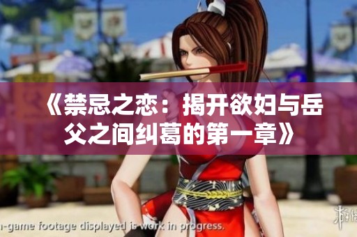 《禁忌之恋：揭开欲妇与岳父之间纠葛的第一章》