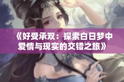 《好受承双：探索白日梦中爱情与现实的交错之旅》