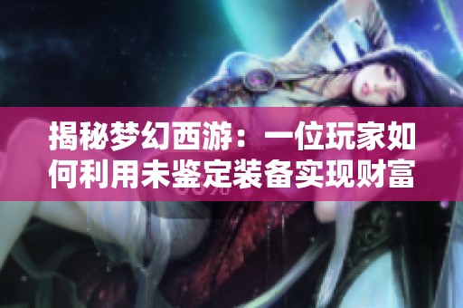 揭秘梦幻西游：一位玩家如何利用未鉴定装备实现财富自由