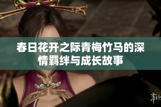 春日花开之际青梅竹马的深情羁绊与成长故事
