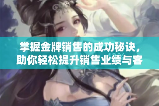 掌握金牌销售的成功秘诀，助你轻松提升销售业绩与客户满意度