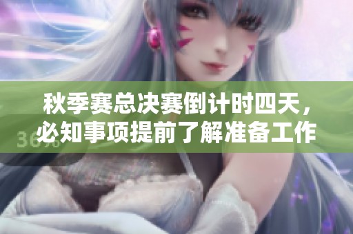 秋季赛总决赛倒计时四天，必知事项提前了解准备工作